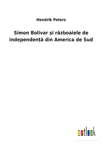 Simon Bolivar și războaiele de independență din America de Sud (Romanian Edition)