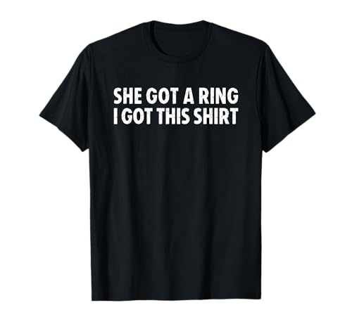 She Got A Ring I Got This Shirt Camiseta
