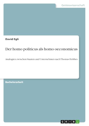 Der homo politicus als homo oeconomicus: Analogien zwischen Staaten und Unternehmen nach Thomas Hobbes (German Edition)