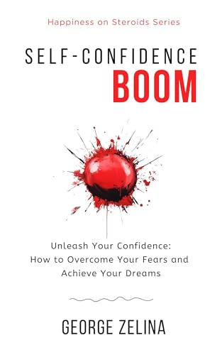 Self-Confidence Boom: Unleash Your Confidence: How to Overcome Your Fears and Achieve Your Dreams (Happiness on Steroids)