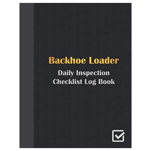 Backhoe Loader Daily Inspection Checklist Log Book: Daily Inspection Checklist and Preventative Maintenance Log | Loader Backhoe Pre-use Inspection Checklist | Loader Backhoe Operator Safety logbook |