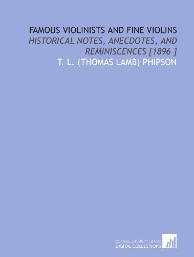  Famous Violinists and Fine Violins: Historical Notes, Anecdotes, and Reminiscences [1896 ]