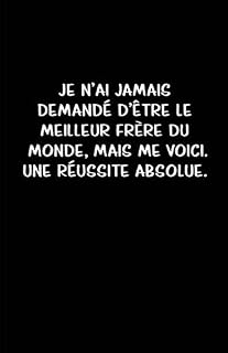 Je N’ai Jamais Demandé D’être Le Meilleur Frère Du Monde, Mais Me Voici. Une Réussite Absolue.: Carnet De Notes -108 Pages Avec Papier Ligné Petit ... d'écriture brouillon 2) (French Edition)