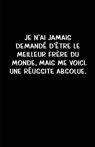 Je N’ai Jamais Demandé D’être Le Meilleur Frère Du Monde, Mais Me Voici. Une Réussite Absolue.: Carnet De Notes -108 Pages Avec Papier Ligné Petit Format A5 - Blanc Sur Noir