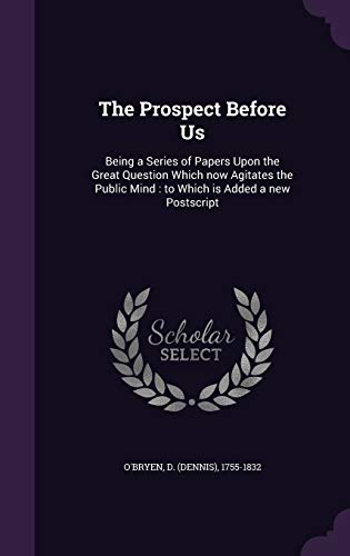 The Prospect Before Us: Being a Series of Papers Upon the Great Question Which now Agitates the Public Mind: to Which is Added a new Postscript