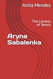 Aryna Sabalenka: The Lioness of Tennis