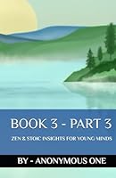 Book 3 - Part 3: Zen & Stoic Insights For Young Minds (Book 3 series) B0F5PMNBZK Book Cover