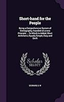 Short-hand for the People: Being a Comprehensive System of Stenography, Founded on a new Principle ... To Which is Added, Short Arithmetic, Equally Simple, Easy and Swift 1341765490 Book Cover