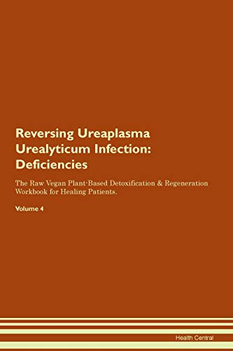 Reversing Ureaplasma Urealyticum Infection: Deficiencies The Raw Vegan Plant-Based Detoxification & Regeneration Workbook for Healing Patients. Volume 4