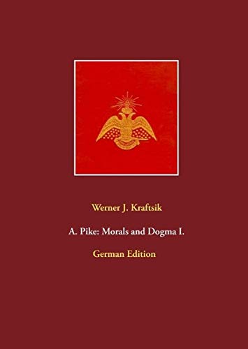 A. Pike: Morals and Dogma I.: German Edition by Werner J. Kraftsik (A. Pike: Morals and Dogma, Germa A. Pike: Morals and Dogma I.: German Edition by Werner J. Kraftsik (A. Pike: Morals and Dogma, Germa