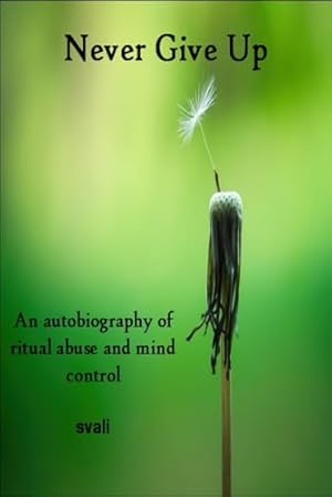 Never Give Up: The Autobiography of a Survivor of Ritual Abuse and Mind Control