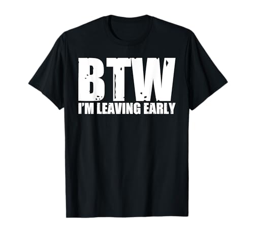 Btw I'm Leaving Early |- T-Shirt