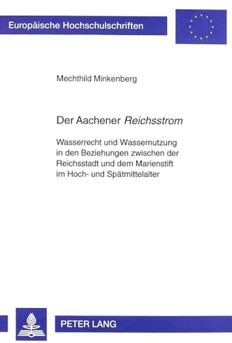 Der Aachener «Reichsstrom»: Wasserrecht und Wassernutzung in den Beziehungen zwischen der Reichsstadt und dem Marienstift im Hoch- und ... Histoire et sciences auxiliaires, Band 854)