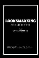 LOOKSMAXXING : THE GLOW UP GUIDE: Boost your beauty to the max B0D5WGTM7N Book Cover