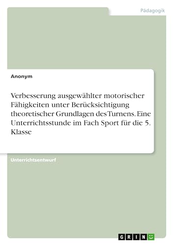 Verbesserung ausgewählter motorischer Fähigkeiten unter Berücksichtigung theoretischer Grundlagen des Turnens. Eine Unterrichtsstunde im Fach Sport für die 5. Klasse