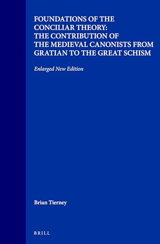 Foundations of the Conciliar Theory: The Contribution of the Medieval Canonists from Gratian to the Great Schism...