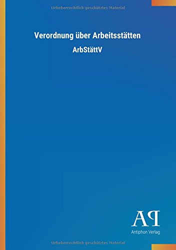 Verordnung über Arbeitsstätten: ArbStättV Verordnung über Arbeitsstätten: ArbStättV