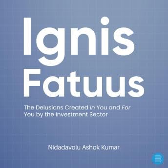 Ignis Fatuus:: The Delusions Created In You and For You by the Investment Sector - Nidadavolu Ashok Kumar