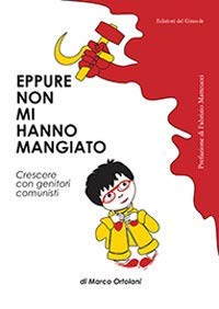 Eppure Non Mi Hanno Mangiato. Crescere Con Genitori Comunisti