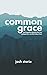Common Grace: The Forgotten Doctrine That Can Reshape How We Think About God