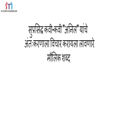 सुप्रसिद्ध कवी-कवी "अनिल" यांचे अंतःकरणाला विचार करायला लावणारे मौलिक शब्द