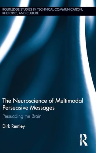 The Neuroscience of Multimodal Persuasive Messages: Persuading the Brain (Routledge Studies in Technical Communication, Rhetoric, and Culture)