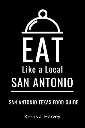 Eat Like a Local - San Antonio: A Food Lover's Guide to Local Dishes, Restaurants, Markets, Culture, Hidden Gems, & Authentic Experiences