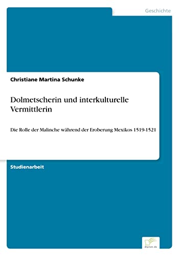 Dolmetscherin und interkulturelle Vermittlerin: Die Rolle der Malinche während der Eroberung Mexikos 1519-1521 (German Edition)