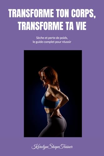 livre TRANSFORME TON CORPS, TRANSFORME TA VIE: SECHE ET PERTE DE POIDS , LE GUIDE COMPLET POUR REUSSIR