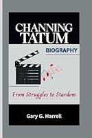 CHANNING TATUM BIOGRAPHY: From Struggles to Stardom B0F13LS58H Book Cover
