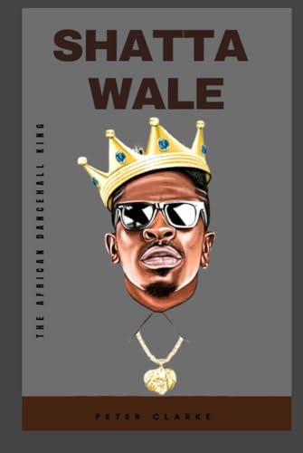 SHATTA WALE: THE AFRICAN DANCEHALL KING (Biographies)