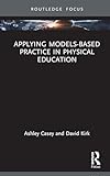 Applying Models-based Practice in Physical Education (Routledge Focus on Sport Pedagogy)