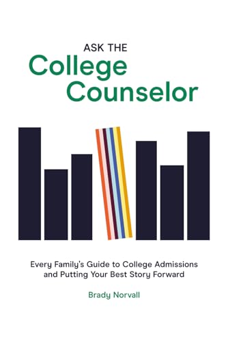 Ask the College Counselor: Every Family’s Guide to College Admissions and Putting Your Best Story Forward