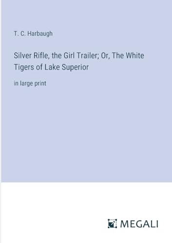 Silver Rifle, the Girl Trailer; Or, The White Tigers of Lake Superior: in large print