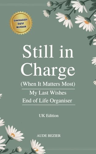 Still in Charge (When It Matters Most): My Last Wishes End of Life Organiser | UK Edition