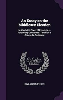 Hardcover An Essay on the Middlesex Election: In Which the Power of Expulsion is Particularly Considered. To Which is Annexed a Postscript Book