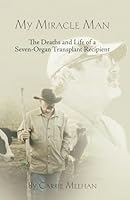 My Miracle Man: The Deaths and Life of a Seven-Organ Transplant Recipient 0578277352 Book Cover