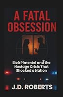 A FATAL OBSESSION: Eloá Pimentel and the Hostage Crisis That Shocked a Nation B0G2KW62VK Book Cover