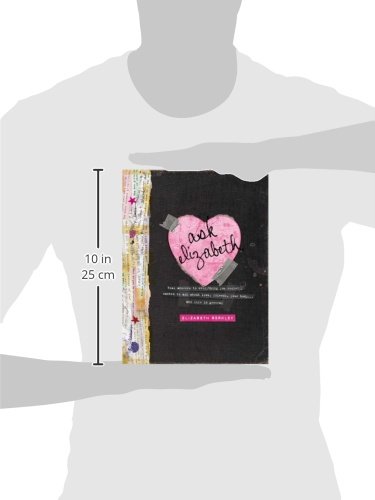 Ask Elizabeth: Real Answers to Everything You Secretly Wanted to Ask AboutLove, Friends, YourBo dy... and Life in General