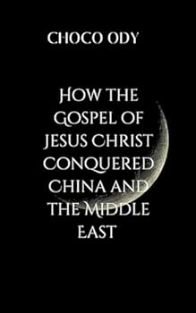 Paperback How the Gospel of Jesus Christ Conquered China and the Middle East: book examines the resilience of believers who risk everything to follow Jesus Book