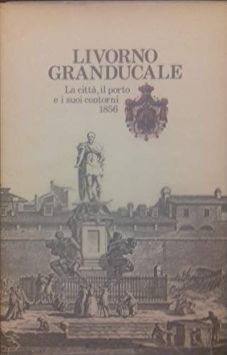 Livorno granducale. La città, il porto e i suo