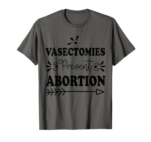 Vasectomies Prevent Abortion Funny Sarcastic Quote T-Shirt