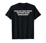 I had no Idea These Tattoos were permanent T-Shirt