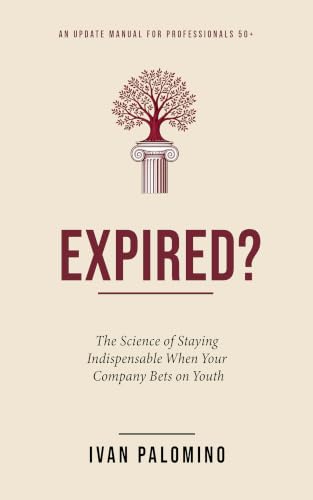 Expired?: The Science of Staying Indispensable When Your Company Bets on Youth