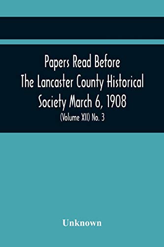 Papers Read Before The Lancaster County Historical Society March 6, 1908; History Herself, As Seen In Her Own Workshop; A Lancastrian In The Mexican ... Of The March Meeting (Volume Xii) No. 3
