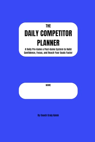 The Daily Competitor Planner: A Daily Pre-Game & Post-Game System to Build Confidence, Focus, and Reach Your Goals Faster