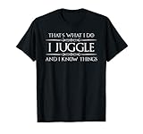 Juggling Gifts - I Juggle & I Know Things Funny Juggler T-Shirt