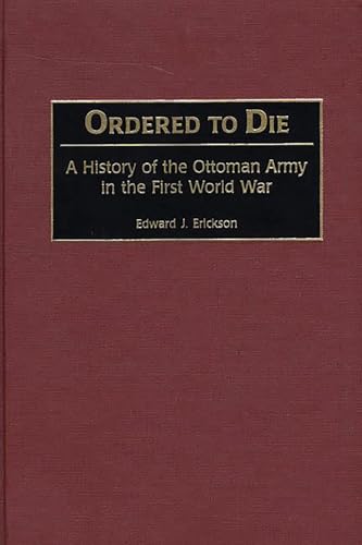 Ordered to Die: A History of the Ottoman Army in the First World War (Contributions in Military Studies)