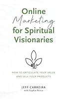 Online Marketing for Spiritual Visionaries: How To Articulate Your Value and Sell Your Products 1954642253 Book Cover