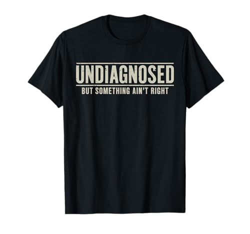 Undiagnosed But Something Aint Right Funny Saying T-Shirt